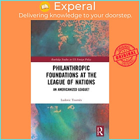 Sách - Philanthropic Foundations at the League of Nations - An Americanized L by Ludovic Tournes (UK edition, paperback)