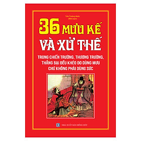 36 Mưu Kế Và Sử Thế (Trong Chiến Trường, Thương Trường, Thắng Bại Đều Khéo Do Dùng Mưu Chứ Không Phải Dùng Sức) - Bìa Cứng