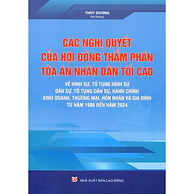 Sách Các Nghị Quyết Của Hội Đồng Thẩm Phán Tòa Án Nhân Dân Tối Cao Về Hình Sự, Dân Sự, Hành Chính, Kinh Tế, Lao Động Từ Năm 2007 - 2018