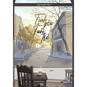 Tình Yêu và Tuổi Trẻ - Văn - Tập Truyện Ngắn Tâm Lý Tình Cảm Chữa Lành - Vãn Tình