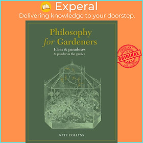 Sách - Philosophy for Gardeners - Ideas and paradoxes to ponder in the garden by Kate Collyns (UK edition, hardcover)