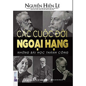 Các Cuộc Đời Ngoại Hạng – Những Bài Học Thành Công (Nguyễn Hiến Lê – Sở Sách Sống Sao Cho Đúng) (Tặng E-Book 10 Cuốn Sách Hay Nhất Về Kinh Tế, Lịch Sử Và Đời Sống)