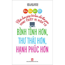 Hình ảnh Bình Tĩnh Rèn Con - Chiến Lược Giúp Trẻ Hạn Chế Thời Gian Dùng Thiết Bị Điện Tử Bình Tĩnh Hơn, Thư Thái Hơn, Hạnh Phúc Hơn