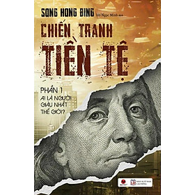 CHIẾN TRANH TIỀN TỆ PHẦN 1 – Ai là người giàu nhất thế giới – Song Hong Bing – Hồ Ngọc Minh dịch – Bách Việt -