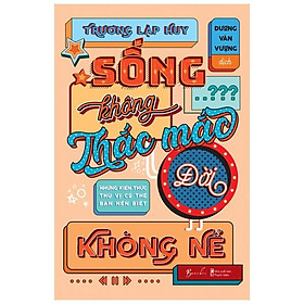 [Download Sách] Sống Không Thắc Mắc Đời Không Nể - Những Kiến Thức Thú Vị Có Thể Bạn Nên Biết