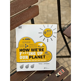 Download sách HOW WE’RE F***ING UP OUR PLANET - TA ĐANG HỦY DIỆT TRÁI ĐẤT NHƯ THẾ NÀO -