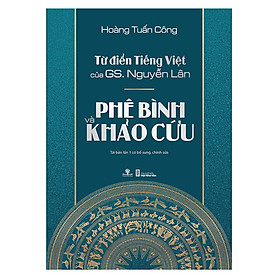 Từ Điển Tiếng Việt Của GS. Nguyễn Lân - Phê Bình Và Khảo Cứu (Tái Bản Năm 2018 Có Bổ Sung)