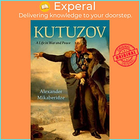 Sách - Kutuzov - A Life in War and Peace by Alexander Mikaberidze (UK edition, hardcover)