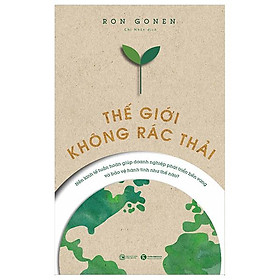 Thế Giới Không Rác Thải - Nền Kinh Tế Tuần Hoàn Giúp Doanh Nghiệp Phát Triển Bền Vững Và Bảo Vệ Hành Tinh Như Thế Nào