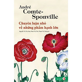 CHUYÊN LUẬN NHỎ VỀ NHỮNG PHẨM HẠNH LỚN - André Comte-Sponvilee - Nguyễn Thị Thu Hòa, Phan Thị Tình, Phạm Thị Thật - (bìa mềm)