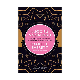 Lược Sử Ngôn Ngữ: Chuyện Kể Về Phát Minh Vĩ Đại Nhất Của Loài Người