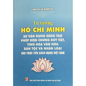 Download sách Tư tưởng Hồ Chí Minh - Sự Vận Dụng Sáng Tạo Phép Biện Chứng Duy Vật, Tinh Hoa Văn Hóa Dân Tộc Và Nhân Loại Vào Thực Tiễn Cách Mạng Việt Nam