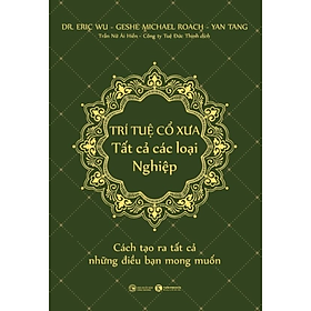 Trí Tuệ Cổ Xưa - Tất Cả Các Loại Nghiệp - Cách Tạo Ra Tất Cả Những Điều Bạn Mong Muốn (Bộ Sách Năng Đoạn Kim Cương/ Phật Pháp Ứng Dụng) 