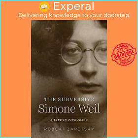 Sách - The Subversive Simone Weil : A Life in Five Ideas by Robert Zaretsky (US edition, paperback)