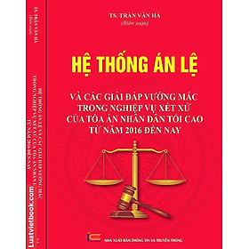 Hệ Thống Án Lệ Và Các Giải Đáp Vướng Mắc Trong Nghiệp Vụ Xét Xử Của Toà Án Nhân Dân Tối Cao Từ Năm 2016 Đến Nay