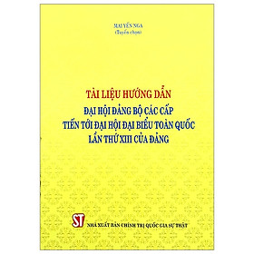 Tài Liệu Hướng Dẫn Đại Hội Đảng Bộ Các Cấp Tiến Tới Đại Hội Đại Biểu Toàn Quốc Lần Thứ XIII Của Đảng