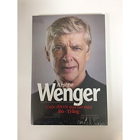 ARSÉNE WENGER - CUỘC ĐỜI TÔI QUA HAI MÀU ĐỎ - TRẮNG