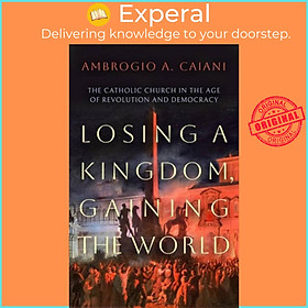 Sách - Losing a Kingdom, Gaining the World - The Catholic Church in by Caiani Ambrogio A. Caiani (UK edition, paperback)