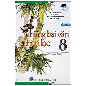 Những Bài Văn Chọn Lọc Lớp 8 Theo Nội Dung Và Chương Trình Sgk Của Bộ GD&ĐT (Tái Bản 2020)