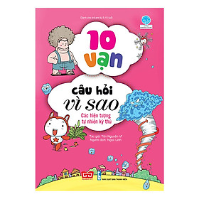 10 Vạn Câu Hỏi Vì Sao - Các Hiện Tượng Tự Nhiên Kỳ Thú (Tái Bản 2018)