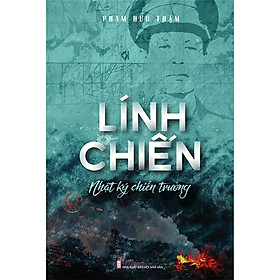 Lính Chiến - Nhật Ký Chiến Trường - Phạm Hữu Thậm - (bìa mềm)