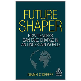 Future Shaper: How Leaders Can Take Charge In An Uncertain World (Kogan Page Inspire) - Grantham Book Services