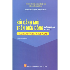 Bối Cảnh Mới Trên Biển Đông Đến Năm 2030 Và Hàm Ý Cho Việt Nam (Sách Chuyên Khảo)