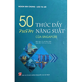 50 Năm Thúc Đẩy Năng Suất Của Singapore - Woon Kim Chung & Loo Ya Lee - TS. Hà Minh Hiệp dịch, Trịnh Lan Hương hiệu đính (bìa mềm)
