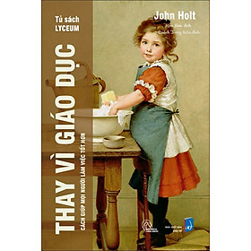 THAY VÌ GIÁO DỤC - Cách giúp mọi người làm việc tốt hơn- John Holt