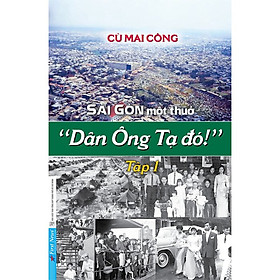 Sài Gòn Một Thuở Dân Ông Tạ Đó - Tập 1