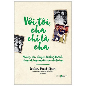Với tôi cha chỉ là cha - những câu chuyện trưởng thành cùng người cha nổi tiếng