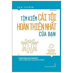 Sách: Tìm Kiếm Cái Tôi Hoàn Thiện Nhất Của Bạn - Chủ động trong các mối quan hệ - Ken Tucker - TSKN