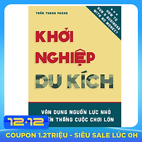 Khởi Nghiệp Du Kích - Vận dụng nguồn lực nhỏ, Chiến thắng cuộc chơi lớn - Kinh doanh ít vốn: Làm thế nào để khởi động và vận hành doanh nghiệp bằng nguồn vốn hạn hẹp?
