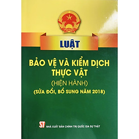 Luật bảo vệ và kiểm dịch thực vật (hiện hành) (sửa đổi, bổ sung năm 2018) (xuất bản năm 2022)