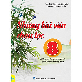 Những bài văn chọn lọc 8 (Biên soạn theo chương trình GDPT mới)