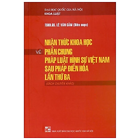 Hình ảnh Sách luật - Nhận thức khoa học về phần chung pháp luật hình sự Việt Nam sau Pháp điển hóa lần thứ ba ( Sách chuyên khảo)