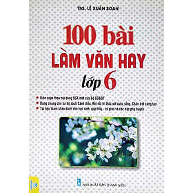 100 Bài Làm Văn Hay Lớp 6 (Dùng Chung Cho Ba Bộ Sách Cánh Diều, Kết Nối Tri Thức Với Cuộc Sống, Chân Trời Sáng Tạo) - ND 	