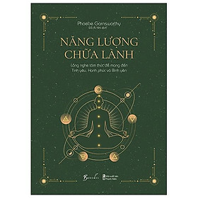 [Download Sách] Năng Lượng Chữa Lành - Lắng Nghe Tâm Thức Để Mang Đến Tình Yêu, Hạnh Phúc Và Bình Yên