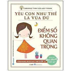 [Download Sách] Yêu Con Như Thế Là Vừa Đủ - Điểm Số Không Quan Trọng - Cẩm Nang Nuôi Dạy Trẻ Lớp 3