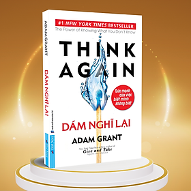 THINK AGAIN - DÁM NGHĨ LẠI - Adam Grant - Nguyễn Đức Nhật dịch – FIRST NEWS - NXB Dân Trí