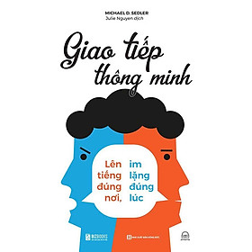 Giao Tiếp Thông Minh - Lên Tiếng Đúng Nơi, Im Lặng Đúng Lúc