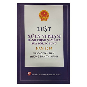 Hình ảnh Luật Xử Lý Vi Phạm Hành Chính Năm 2012 , Sửa Đổi , Bổ Sung Năm 2014 Và Các Văn Bản Hướng Dẫn Thi Hành