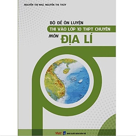 Sách - Bộ đề ôn luyện thi vào lớp 10 THPT chuyên môn Địa Lí