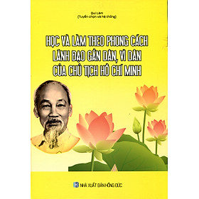 Học và làm theo phong cách lãnh đạo gần dân, vì dân của Chủ tịch Hồ Chí Minh - Nhà Sách Pháp Luật