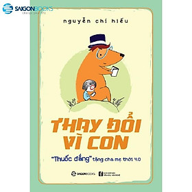 Thay đổi vì con: "Thuốc đắng" tặng cha mẹ thời 4.0 - Tác giả: Nguyễn Chí Hiếu