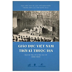 [Download Sách] Giáo Dục Việt Nam Thời Kỳ Thuộc Địa Qua Tài Liệu Và Tư Liệu Lưu Trữ (1858 - 1945)