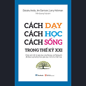 Cách dạy cách học cách sống trong thế kỷ XXI -  Khảo sát triết lý giáo dục của Dewey và Makiguchi để đưa ra  phương thức giáo dục mới cho nhân loại