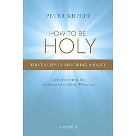 Sách - How to be Holy : First Steps in Becoming a Saint by Peter Kreeft (US edition, paperback)