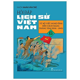 Hỏi Đáp Lịch Sử Việt Nam 06: Từ Xô Viết Nghệ Tĩnh Đến Cách Mạng Tháng 8 (1930 - 1945) - Bản Quyền