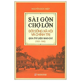 Sách Sài Gòn - Chợ Lớn Đời Sống Xã Hội Và Chính Trị Qua Tư Liệu Báo Chí (1925 - 1945)